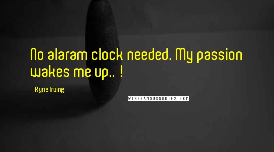 Kyrie Irving Quotes: No alaram clock needed. My passion wakes me up.. !