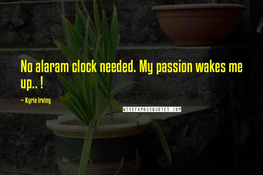 Kyrie Irving Quotes: No alaram clock needed. My passion wakes me up.. !
