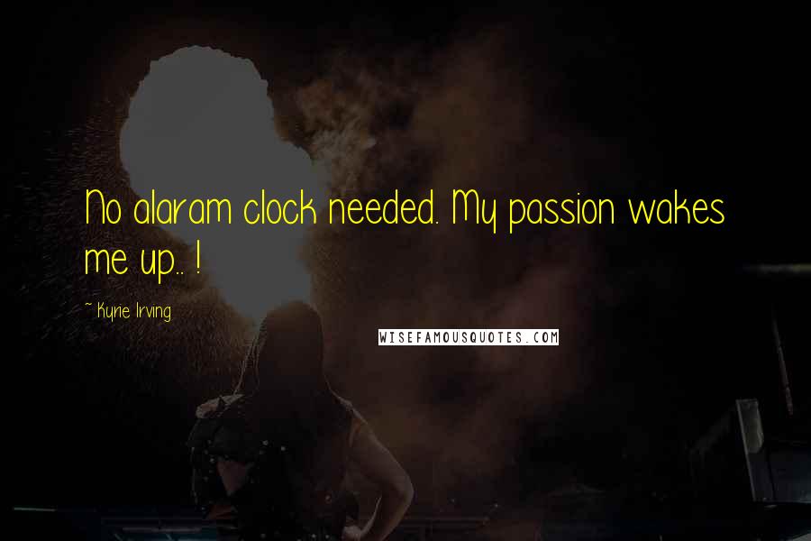 Kyrie Irving Quotes: No alaram clock needed. My passion wakes me up.. !