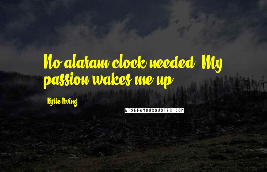 Kyrie Irving Quotes: No alaram clock needed. My passion wakes me up.. !