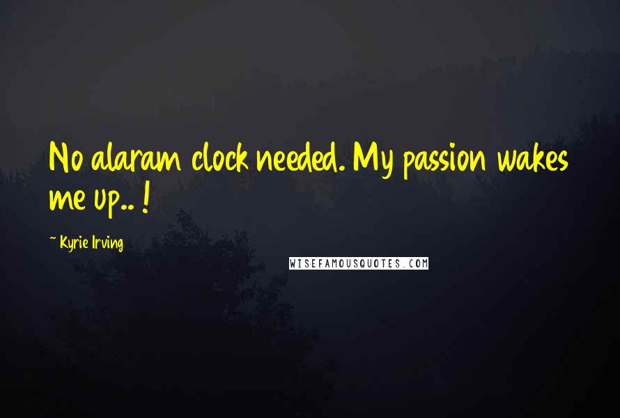 Kyrie Irving Quotes: No alaram clock needed. My passion wakes me up.. !