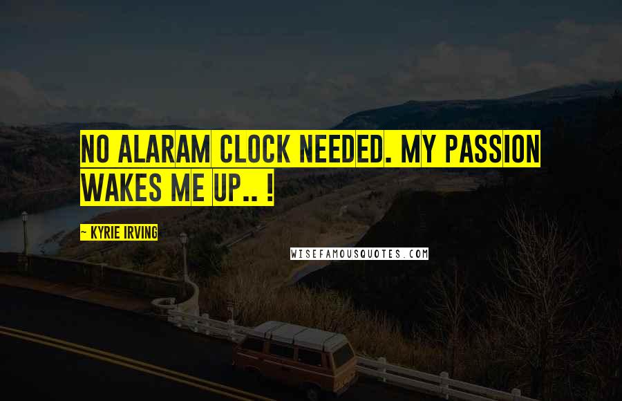 Kyrie Irving Quotes: No alaram clock needed. My passion wakes me up.. !
