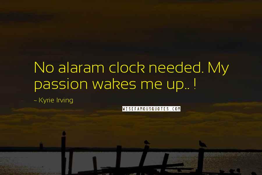 Kyrie Irving Quotes: No alaram clock needed. My passion wakes me up.. !