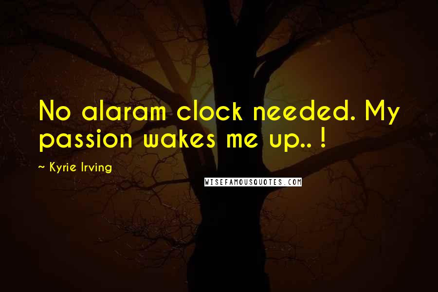 Kyrie Irving Quotes: No alaram clock needed. My passion wakes me up.. !