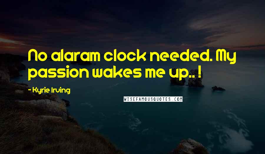 Kyrie Irving Quotes: No alaram clock needed. My passion wakes me up.. !