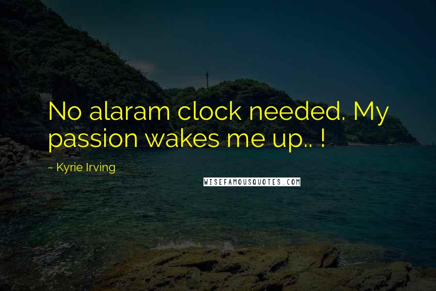Kyrie Irving Quotes: No alaram clock needed. My passion wakes me up.. !