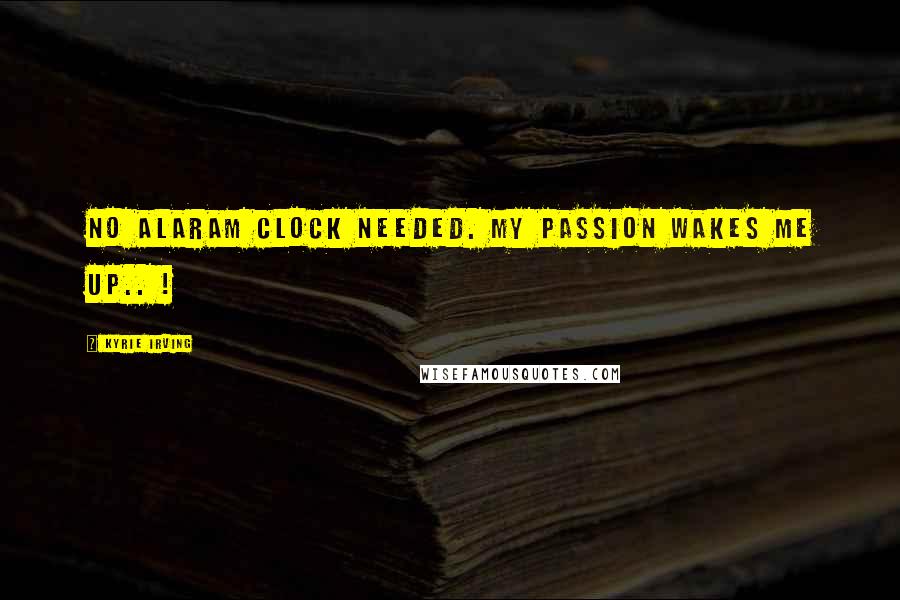 Kyrie Irving Quotes: No alaram clock needed. My passion wakes me up.. !