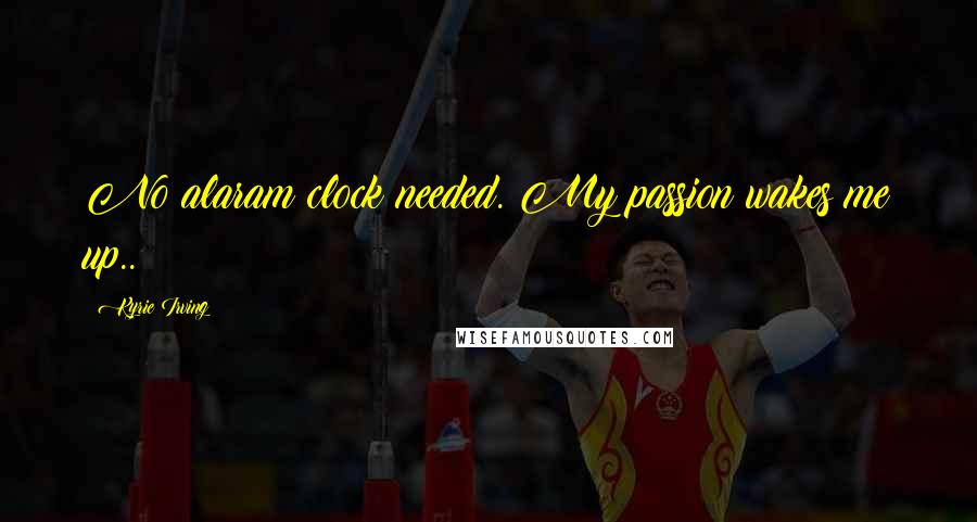 Kyrie Irving Quotes: No alaram clock needed. My passion wakes me up.. !