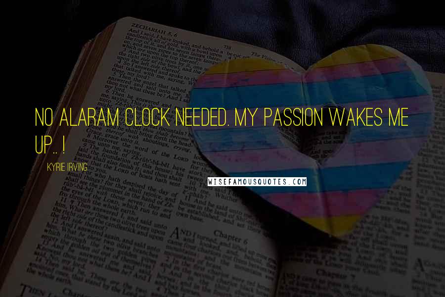 Kyrie Irving Quotes: No alaram clock needed. My passion wakes me up.. !