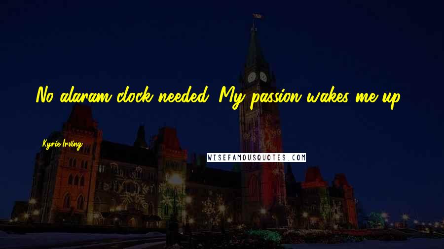 Kyrie Irving Quotes: No alaram clock needed. My passion wakes me up.. !