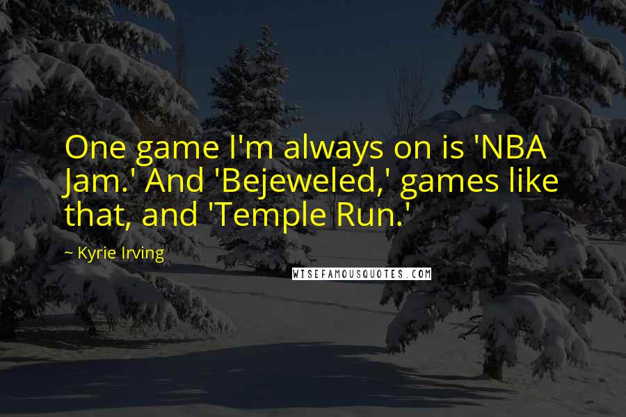 Kyrie Irving Quotes: One game I'm always on is 'NBA Jam.' And 'Bejeweled,' games like that, and 'Temple Run.'