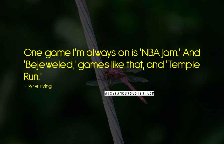 Kyrie Irving Quotes: One game I'm always on is 'NBA Jam.' And 'Bejeweled,' games like that, and 'Temple Run.'