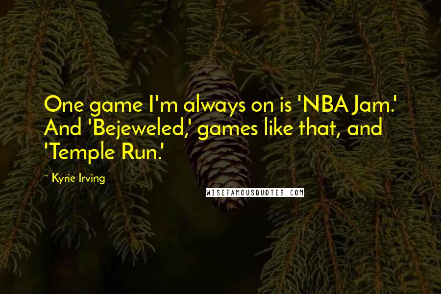 Kyrie Irving Quotes: One game I'm always on is 'NBA Jam.' And 'Bejeweled,' games like that, and 'Temple Run.'