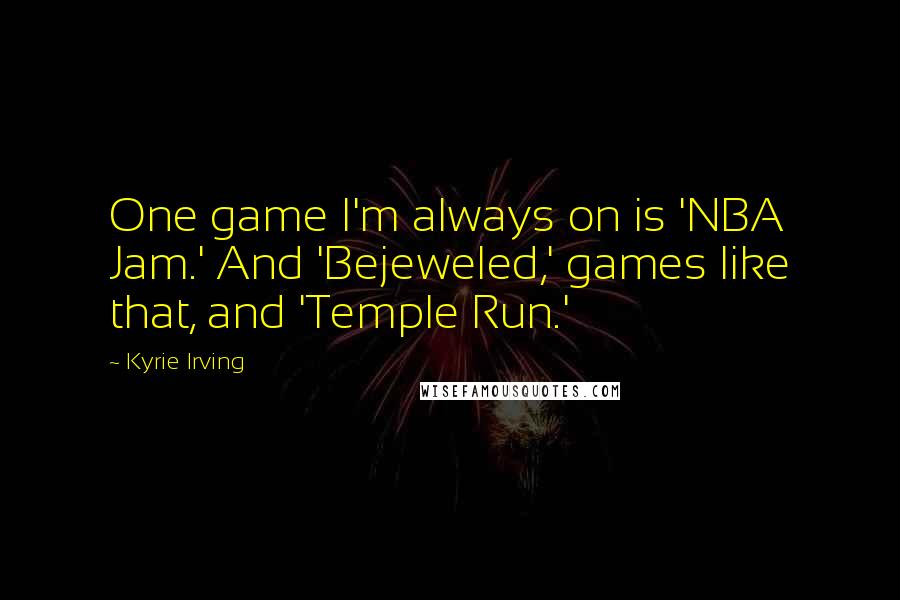 Kyrie Irving Quotes: One game I'm always on is 'NBA Jam.' And 'Bejeweled,' games like that, and 'Temple Run.'