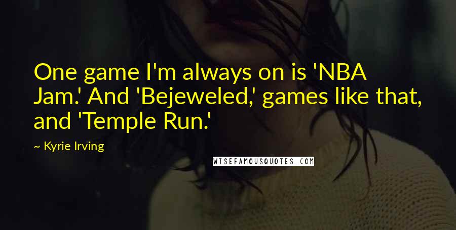 Kyrie Irving Quotes: One game I'm always on is 'NBA Jam.' And 'Bejeweled,' games like that, and 'Temple Run.'