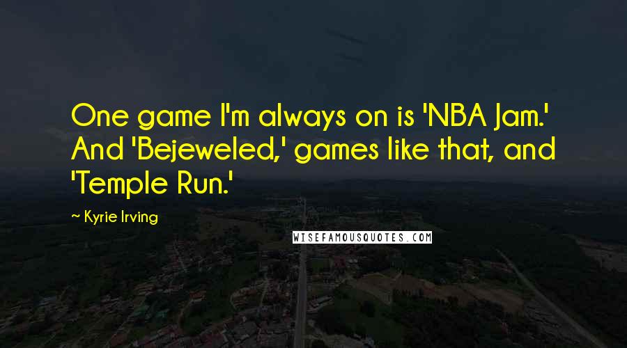 Kyrie Irving Quotes: One game I'm always on is 'NBA Jam.' And 'Bejeweled,' games like that, and 'Temple Run.'