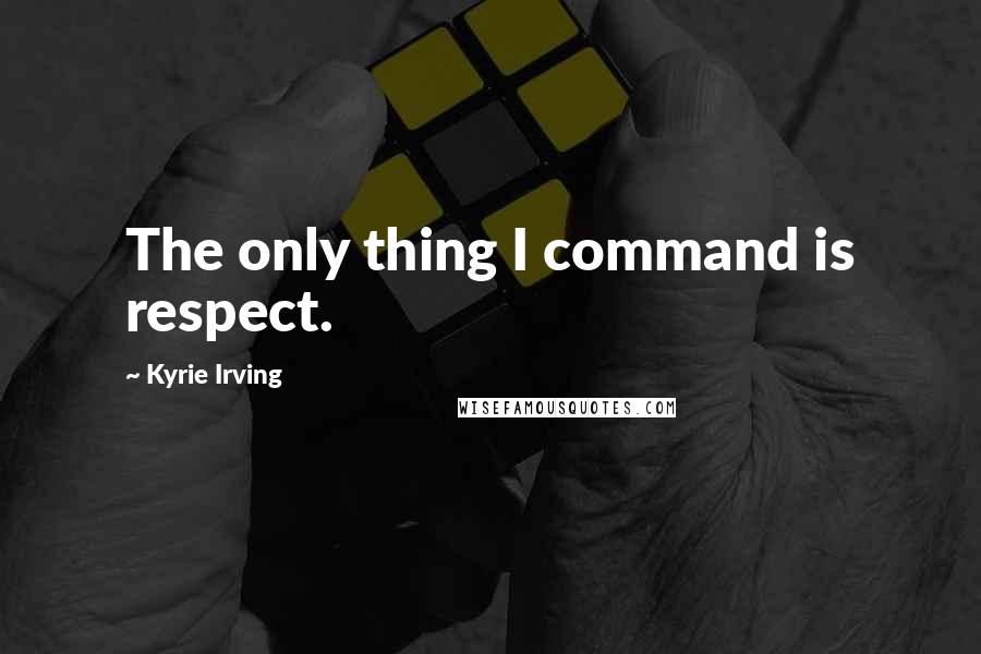 Kyrie Irving Quotes: The only thing I command is respect.