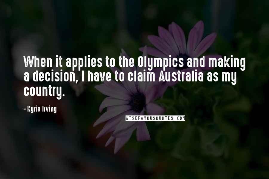 Kyrie Irving Quotes: When it applies to the Olympics and making a decision, I have to claim Australia as my country.