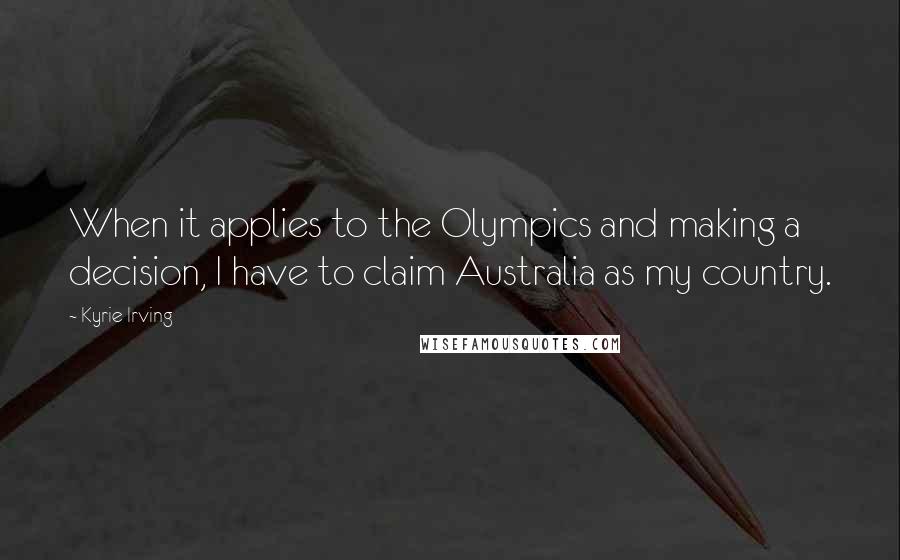 Kyrie Irving Quotes: When it applies to the Olympics and making a decision, I have to claim Australia as my country.