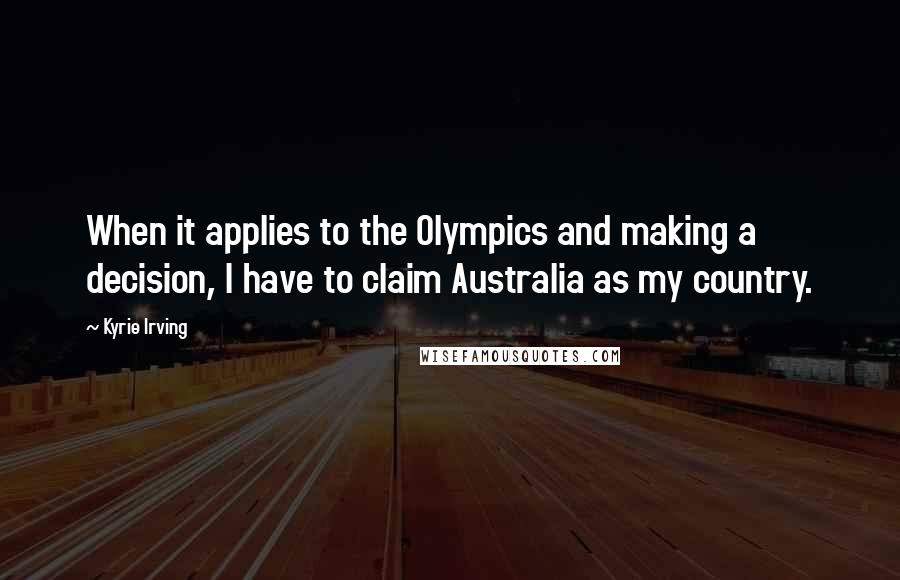 Kyrie Irving Quotes: When it applies to the Olympics and making a decision, I have to claim Australia as my country.