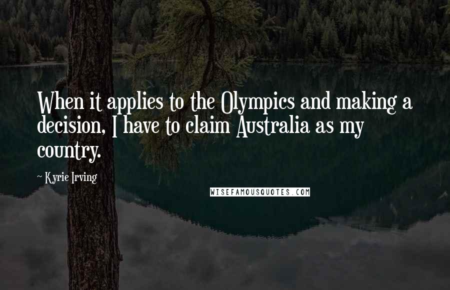 Kyrie Irving Quotes: When it applies to the Olympics and making a decision, I have to claim Australia as my country.