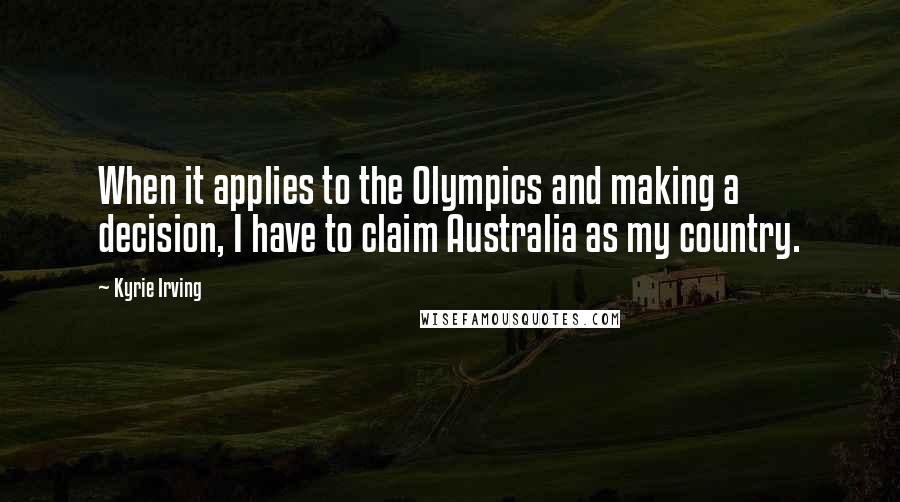 Kyrie Irving Quotes: When it applies to the Olympics and making a decision, I have to claim Australia as my country.