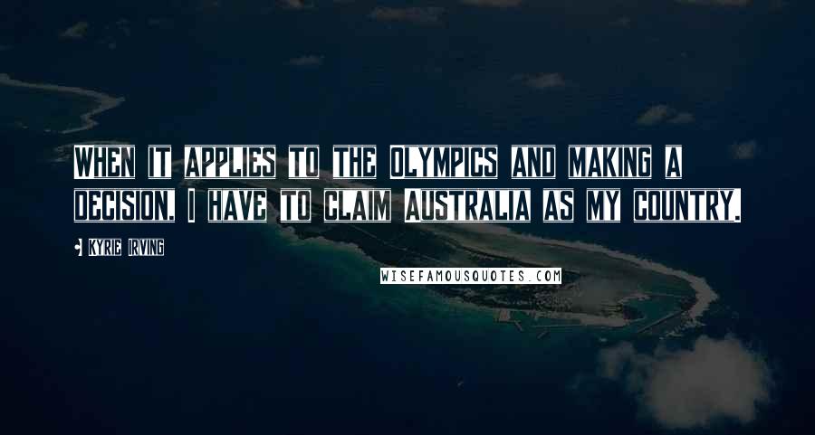 Kyrie Irving Quotes: When it applies to the Olympics and making a decision, I have to claim Australia as my country.