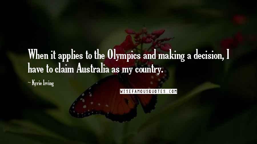 Kyrie Irving Quotes: When it applies to the Olympics and making a decision, I have to claim Australia as my country.