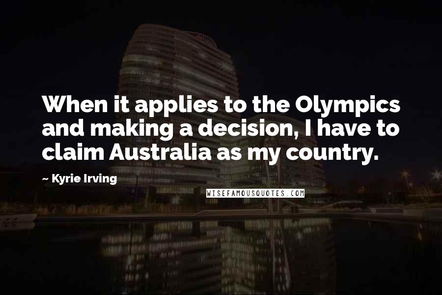 Kyrie Irving Quotes: When it applies to the Olympics and making a decision, I have to claim Australia as my country.