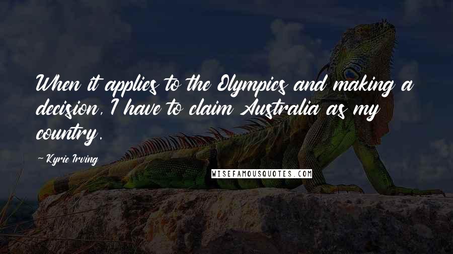 Kyrie Irving Quotes: When it applies to the Olympics and making a decision, I have to claim Australia as my country.