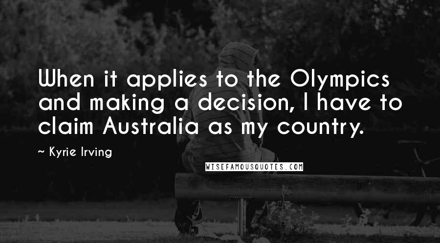 Kyrie Irving Quotes: When it applies to the Olympics and making a decision, I have to claim Australia as my country.