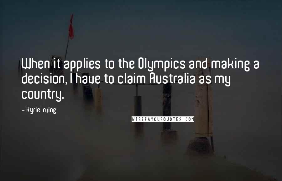 Kyrie Irving Quotes: When it applies to the Olympics and making a decision, I have to claim Australia as my country.