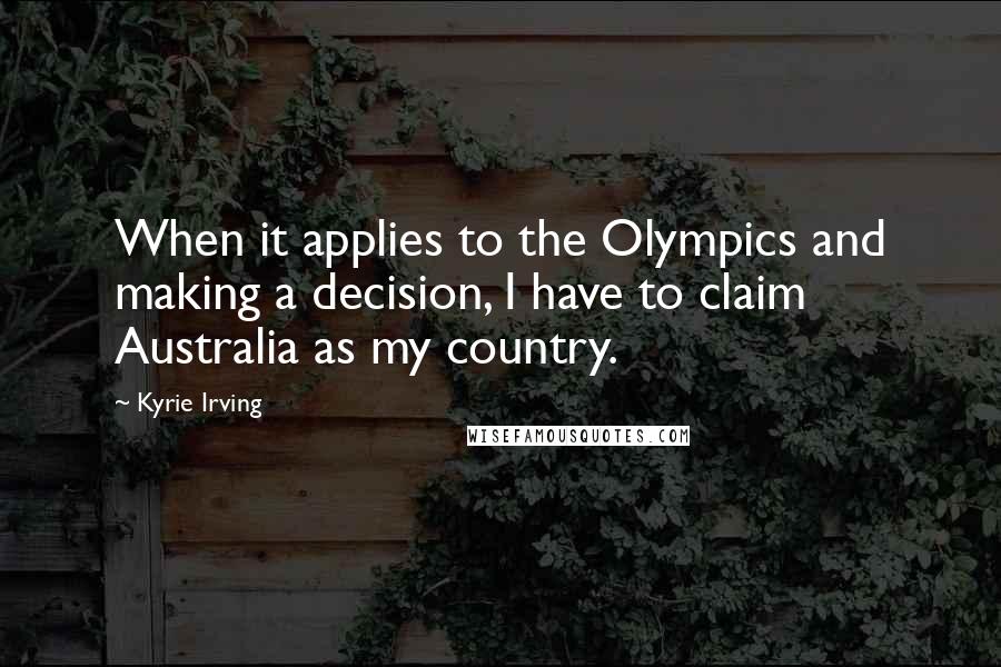 Kyrie Irving Quotes: When it applies to the Olympics and making a decision, I have to claim Australia as my country.