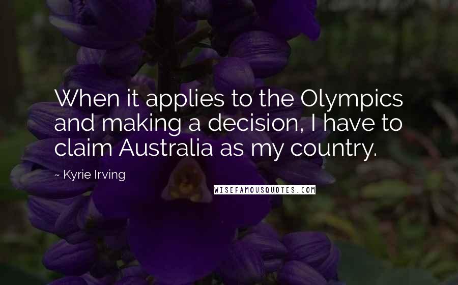 Kyrie Irving Quotes: When it applies to the Olympics and making a decision, I have to claim Australia as my country.