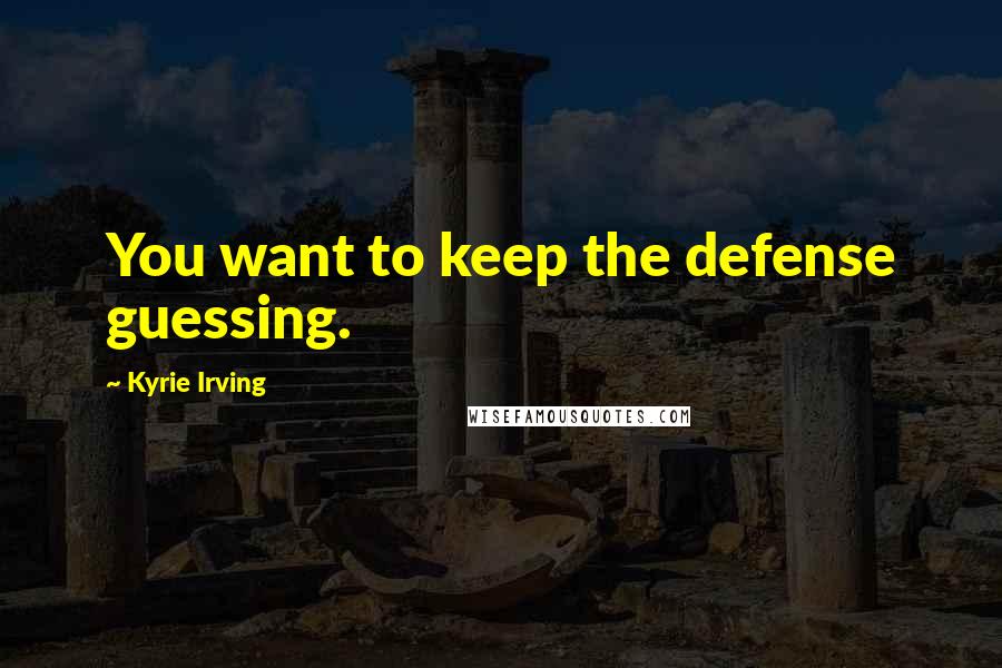 Kyrie Irving Quotes: You want to keep the defense guessing.