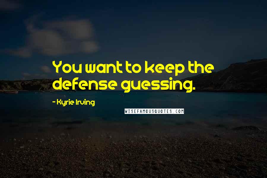 Kyrie Irving Quotes: You want to keep the defense guessing.