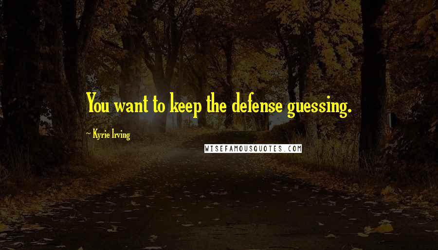 Kyrie Irving Quotes: You want to keep the defense guessing.