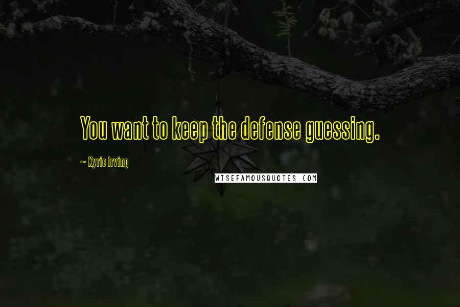 Kyrie Irving Quotes: You want to keep the defense guessing.