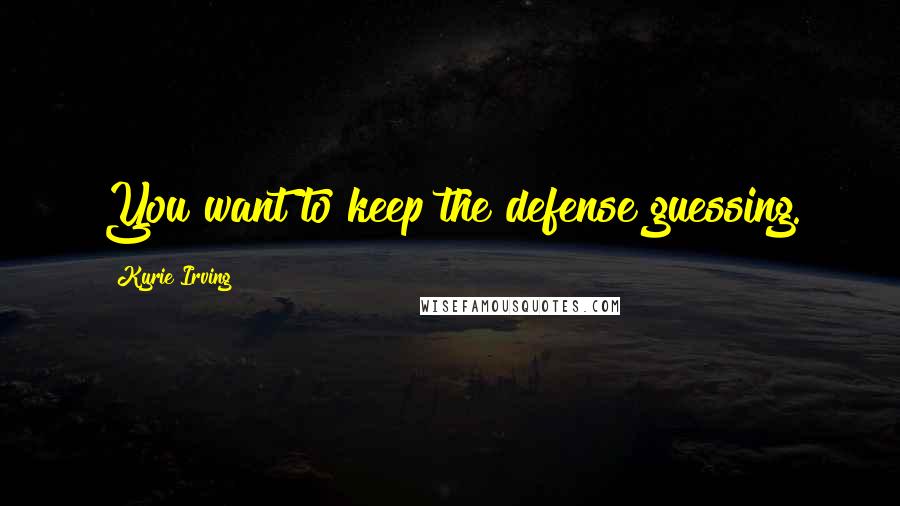 Kyrie Irving Quotes: You want to keep the defense guessing.