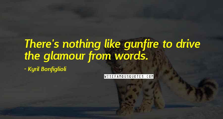 Kyril Bonfiglioli Quotes: There's nothing like gunfire to drive the glamour from words.