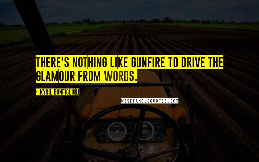 Kyril Bonfiglioli Quotes: There's nothing like gunfire to drive the glamour from words.