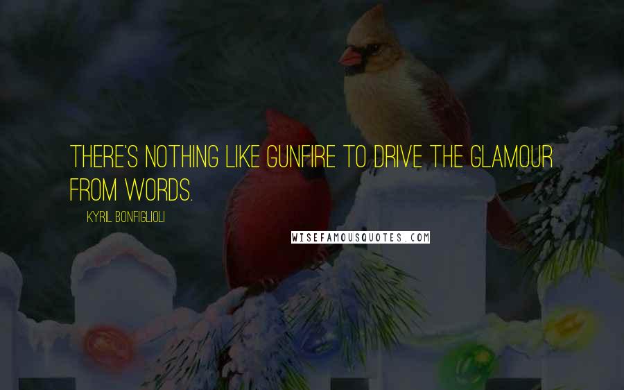 Kyril Bonfiglioli Quotes: There's nothing like gunfire to drive the glamour from words.