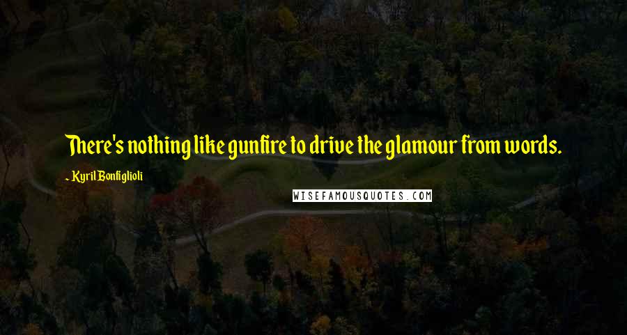 Kyril Bonfiglioli Quotes: There's nothing like gunfire to drive the glamour from words.