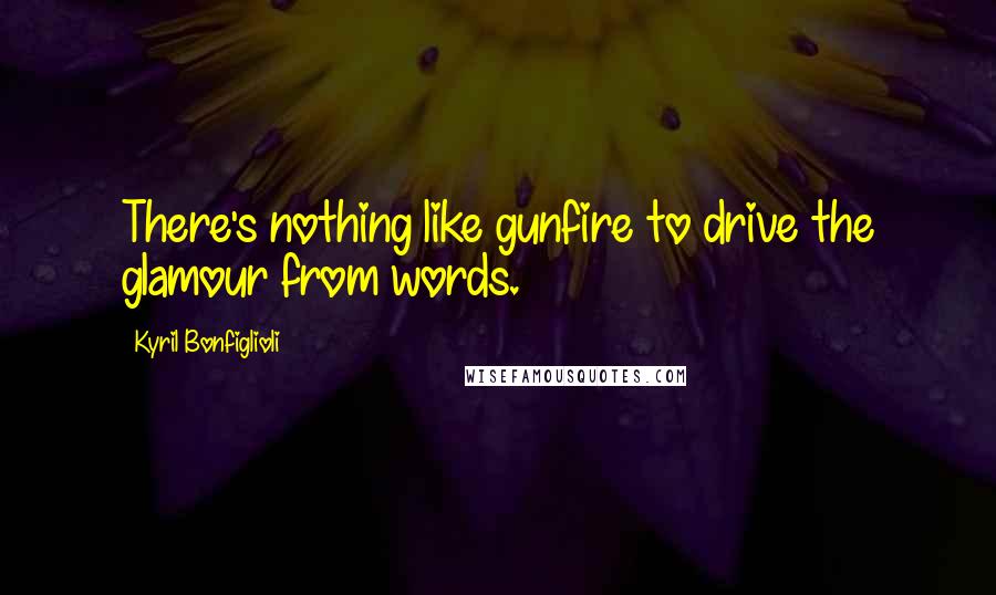 Kyril Bonfiglioli Quotes: There's nothing like gunfire to drive the glamour from words.