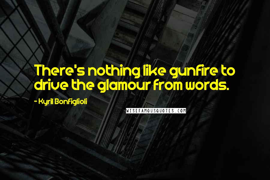 Kyril Bonfiglioli Quotes: There's nothing like gunfire to drive the glamour from words.