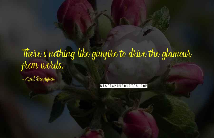 Kyril Bonfiglioli Quotes: There's nothing like gunfire to drive the glamour from words.
