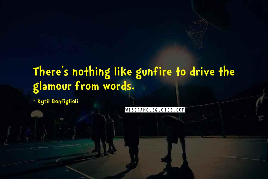 Kyril Bonfiglioli Quotes: There's nothing like gunfire to drive the glamour from words.