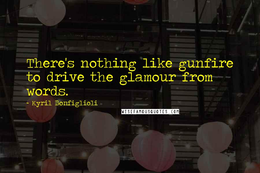 Kyril Bonfiglioli Quotes: There's nothing like gunfire to drive the glamour from words.