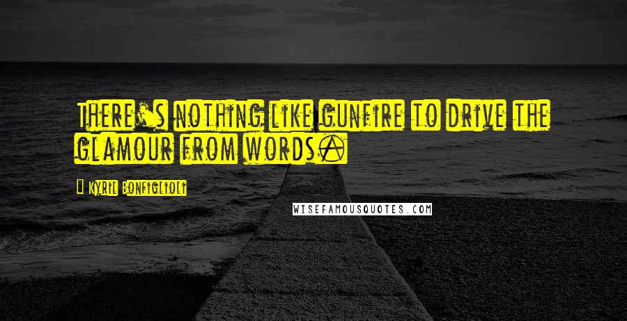 Kyril Bonfiglioli Quotes: There's nothing like gunfire to drive the glamour from words.