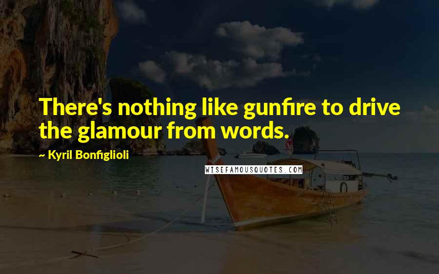 Kyril Bonfiglioli Quotes: There's nothing like gunfire to drive the glamour from words.